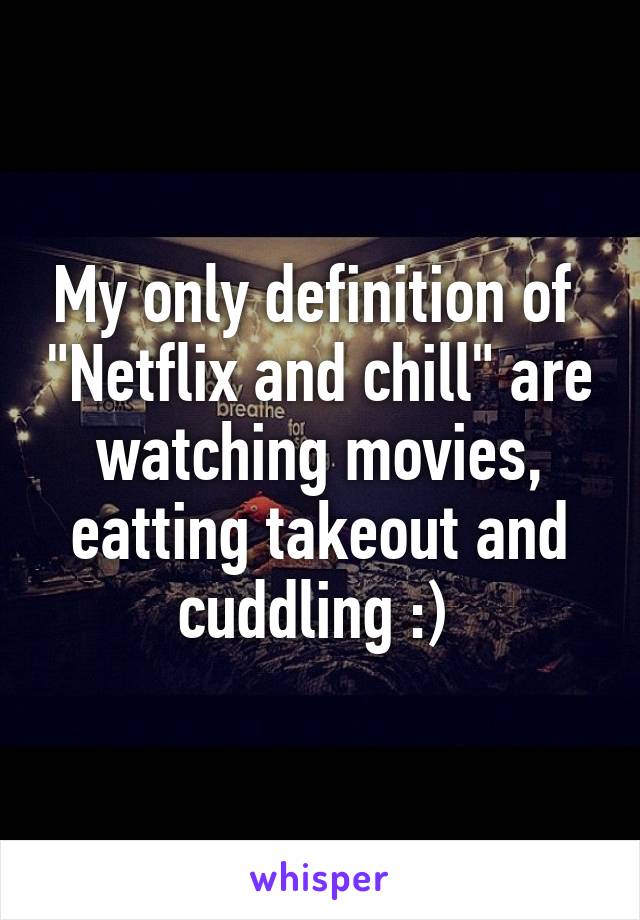 My only definition of  "Netflix and chill" are watching movies, eatting takeout and cuddling :) 