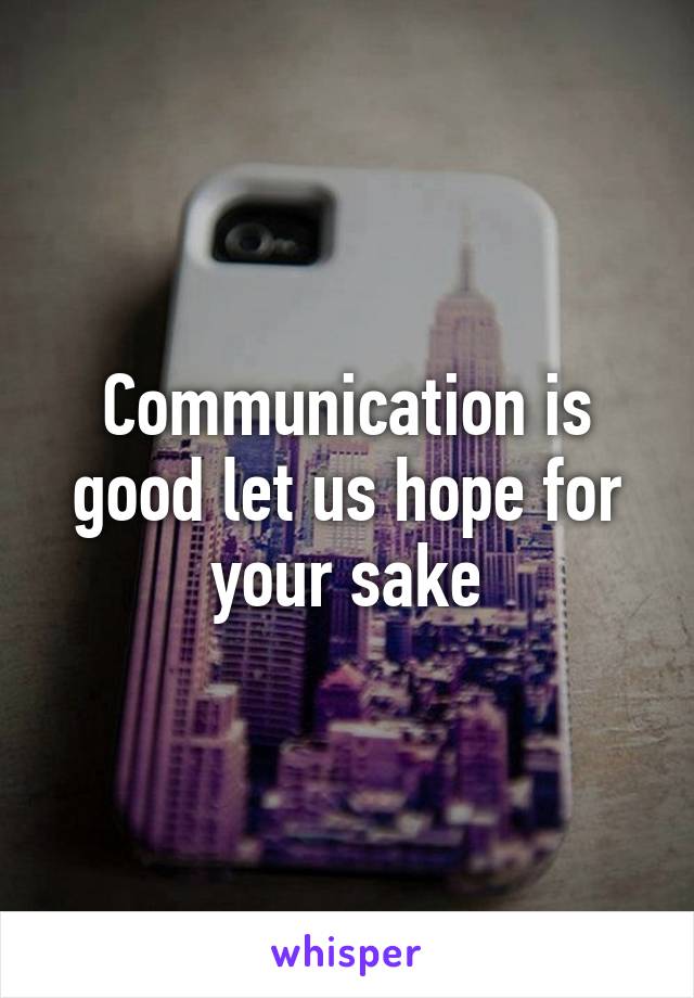 Communication is good let us hope for your sake