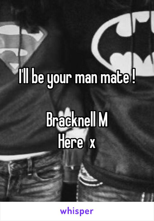 I'll be your man mate ! 

Bracknell M 
Here  x 