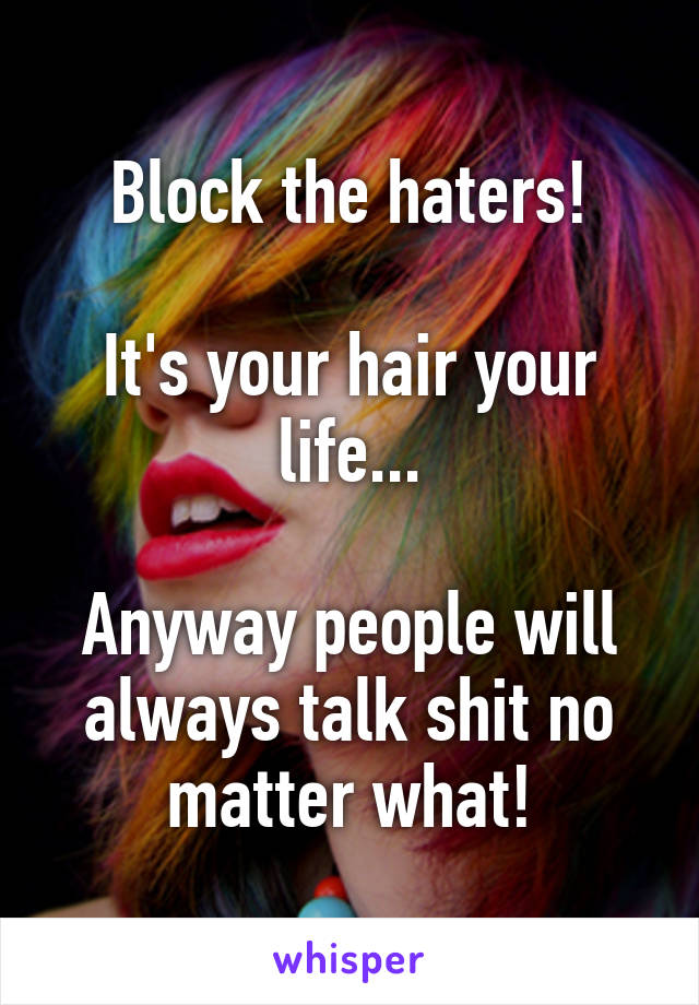 Block the haters!

It's your hair your life...

Anyway people will always talk shit no matter what!