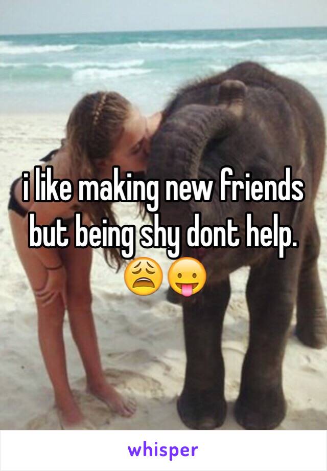 i like making new friends but being shy dont help. 😩😛