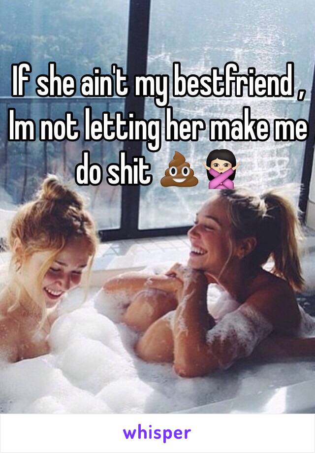 If she ain't my bestfriend , Im not letting her make me do shit 💩🙅🏻