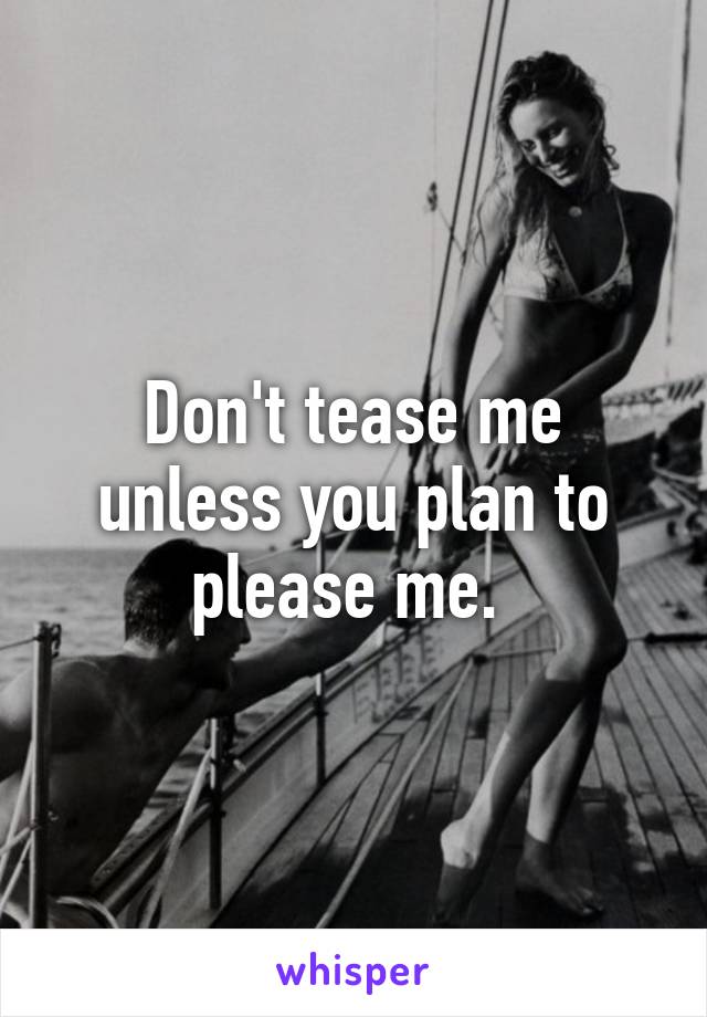 Don't tease me unless you plan to please me. 