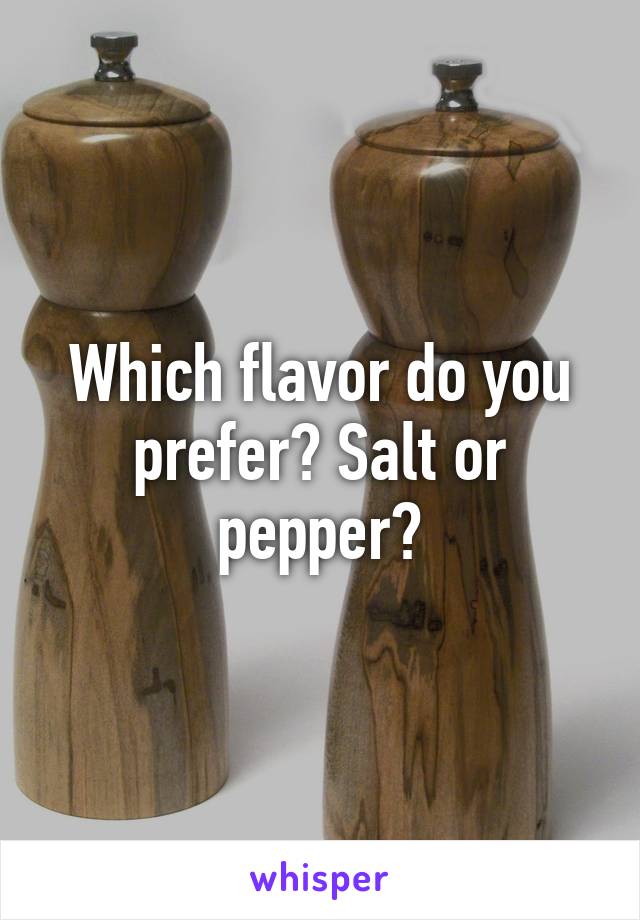 Which flavor do you prefer? Salt or pepper?