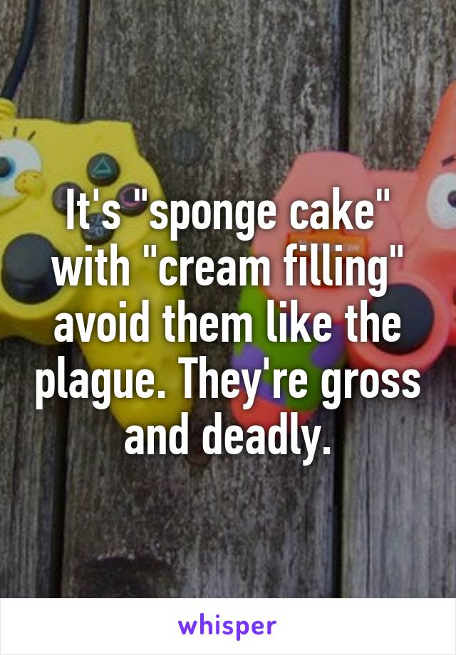 It's "sponge cake" with "cream filling" avoid them like the plague. They're gross and deadly.