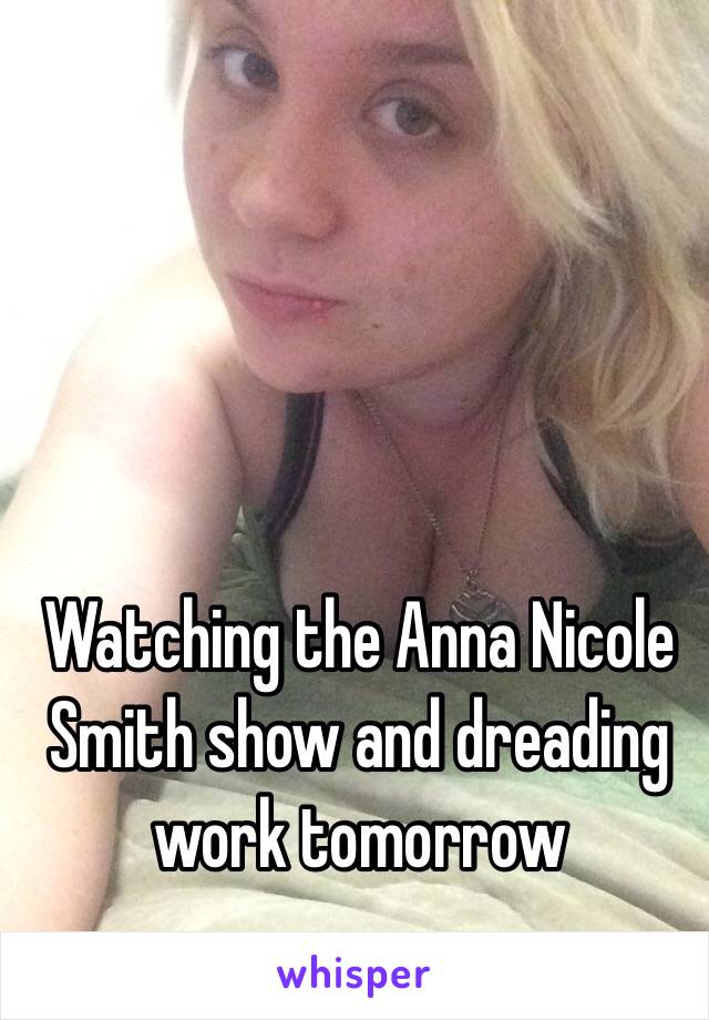 Watching the Anna Nicole Smith show and dreading work tomorrow