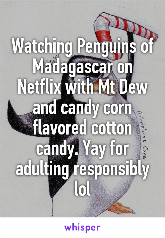 Watching Penguins of Madagascar on Netflix with Mt Dew and candy corn flavored cotton candy. Yay for adulting responsibly lol