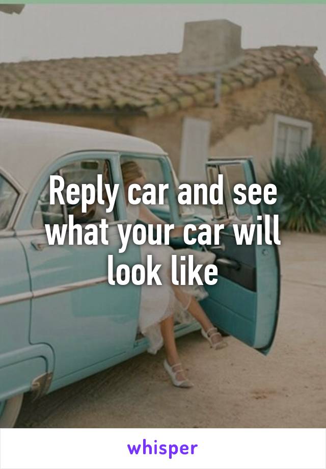 Reply car and see what your car will look like