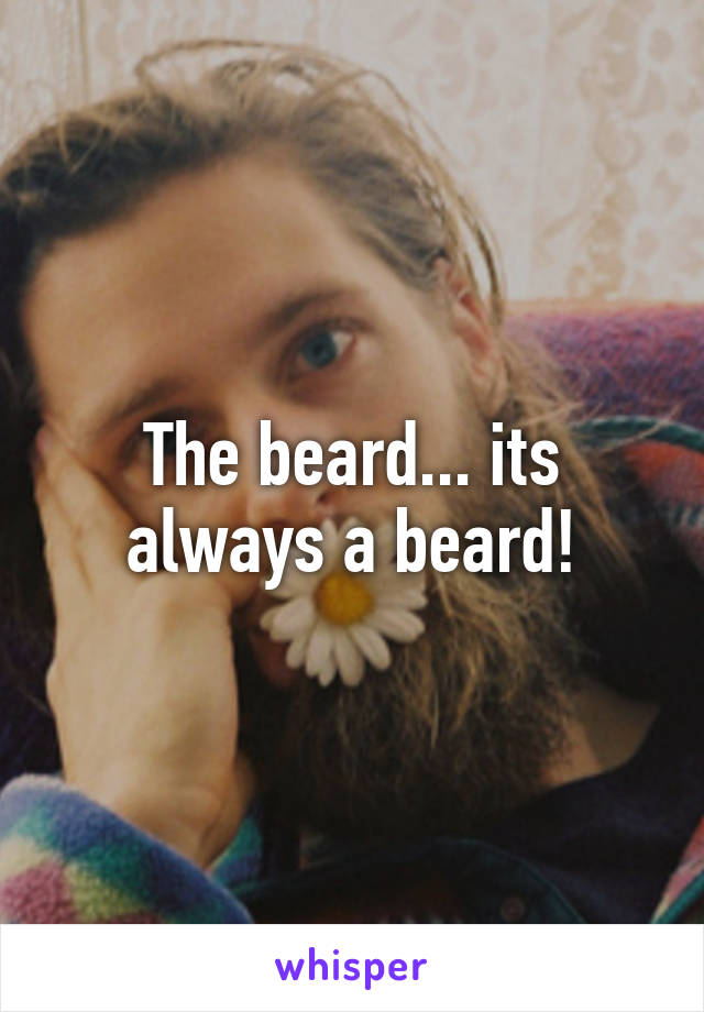 The beard... its always a beard!