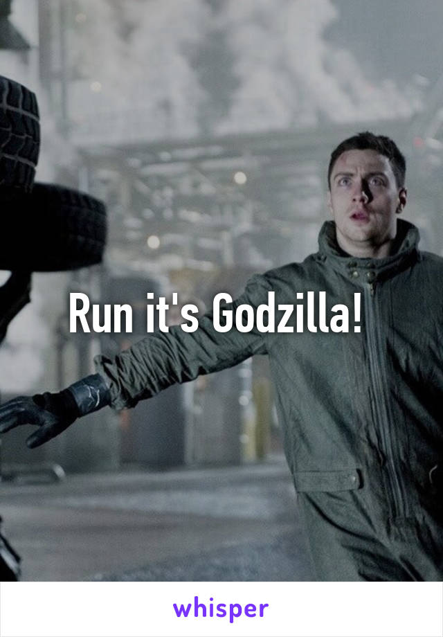 Run it's Godzilla! 