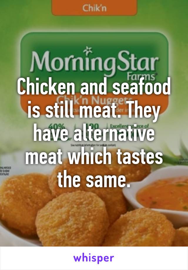 Chicken and seafood is still meat. They have alternative meat which tastes the same.