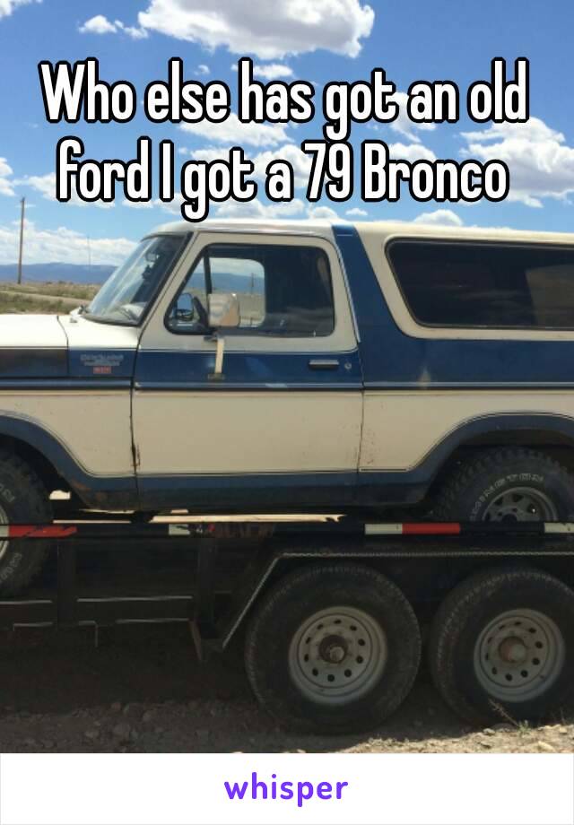 Who else has got an old ford I got a 79 Bronco 