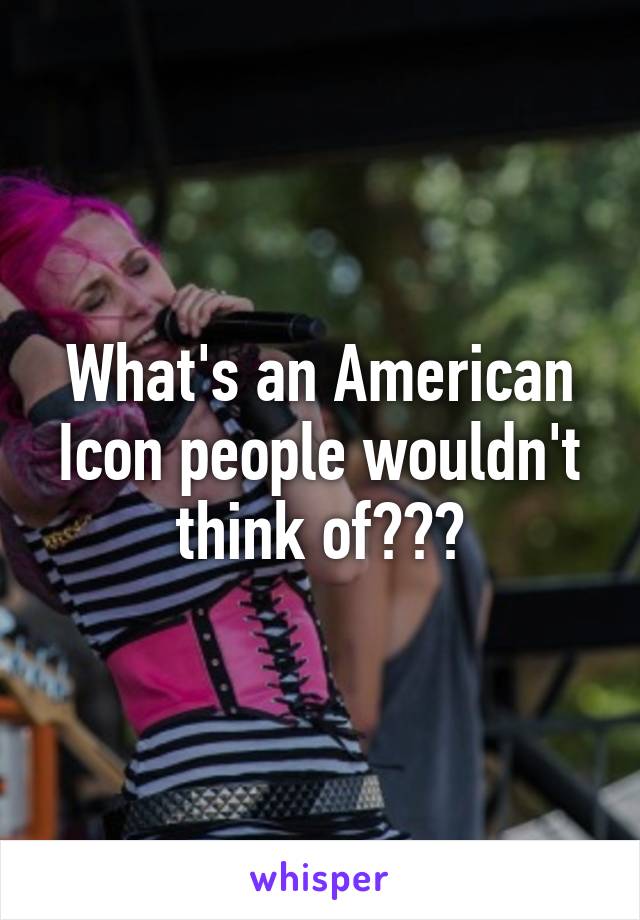 What's an American Icon people wouldn't think of???