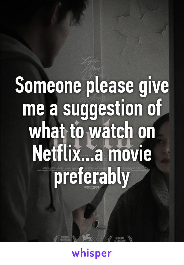 Someone please give me a suggestion of what to watch on Netflix...a movie preferably