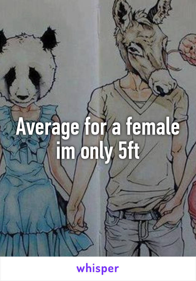 Average for a female im only 5ft