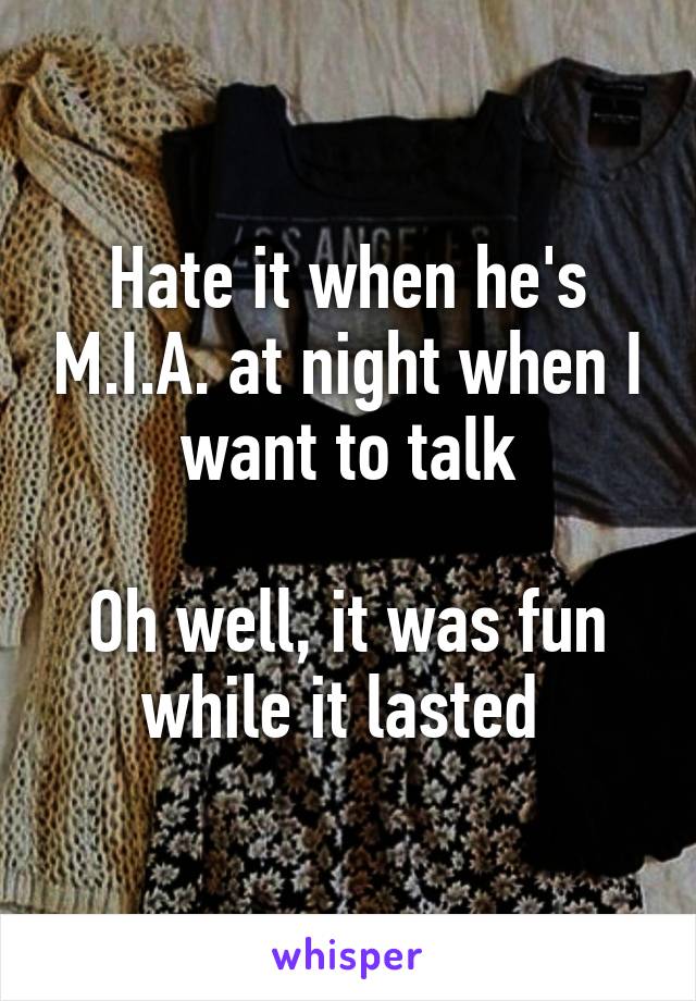 Hate it when he's M.I.A. at night when I want to talk

Oh well, it was fun while it lasted 