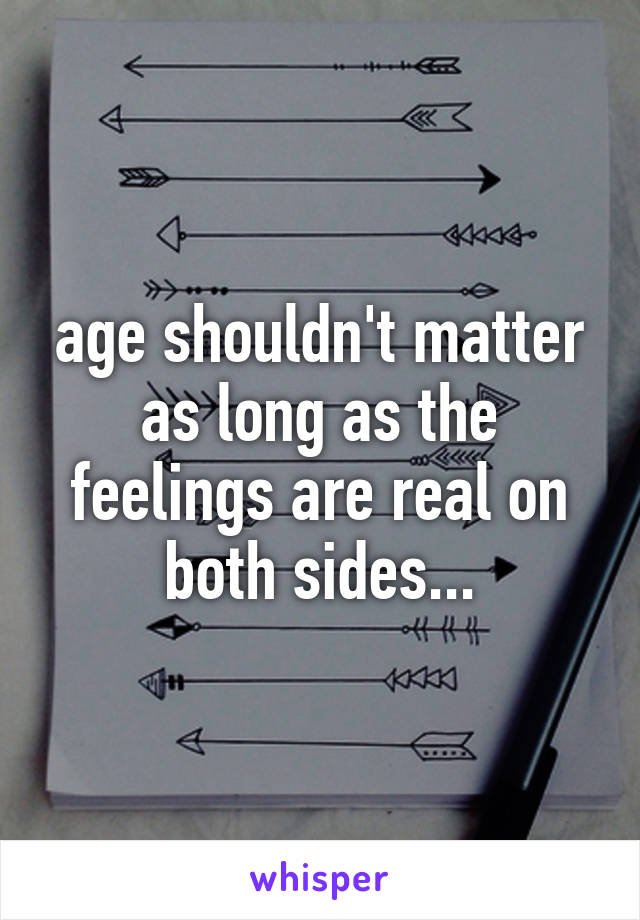 age shouldn't matter as long as the feelings are real on both sides...