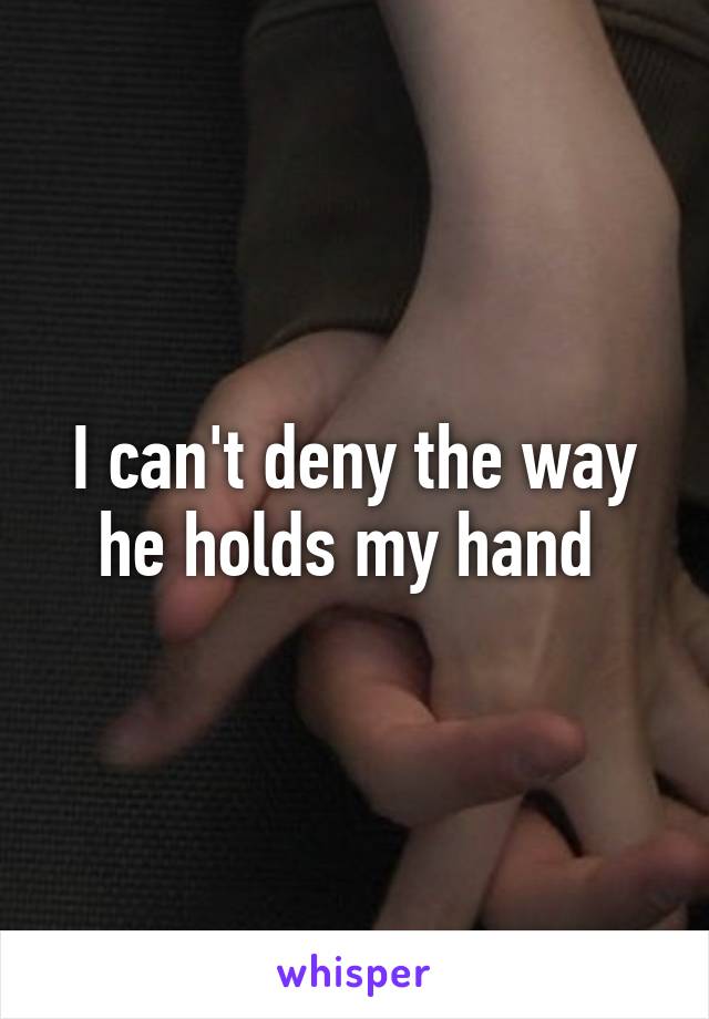 I can't deny the way he holds my hand 