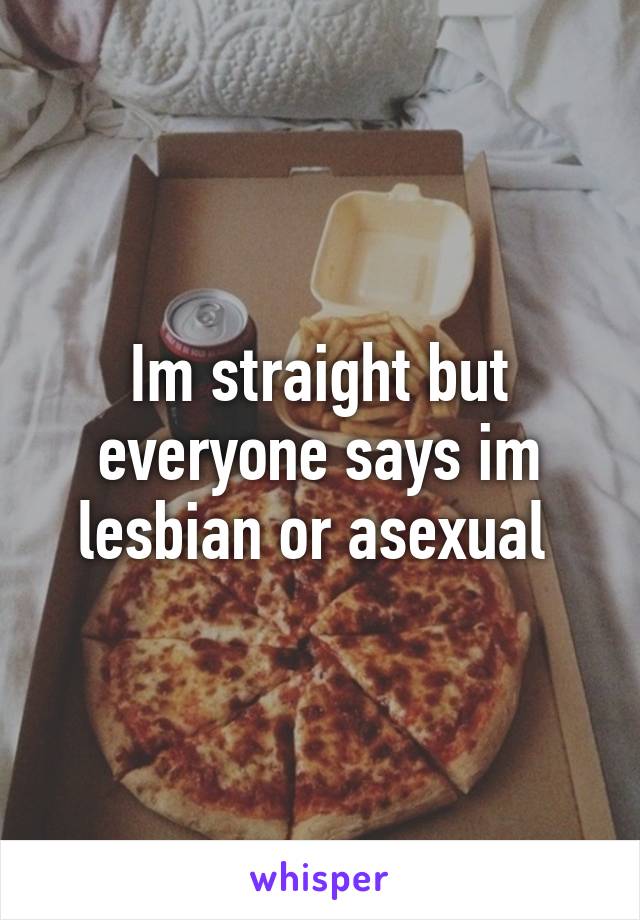 Im straight but everyone says im lesbian or asexual 