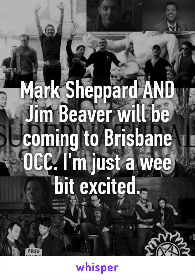 Mark Sheppard AND Jim Beaver will be coming to Brisbane OCC. I'm just a wee bit excited.