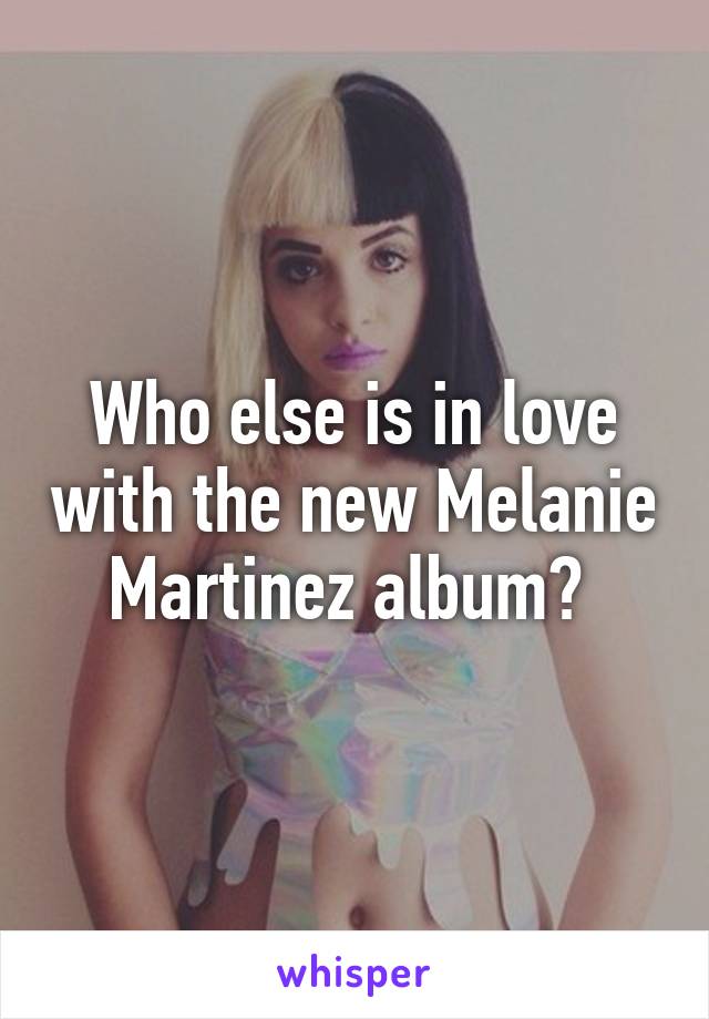 Who else is in love with the new Melanie Martinez album? 