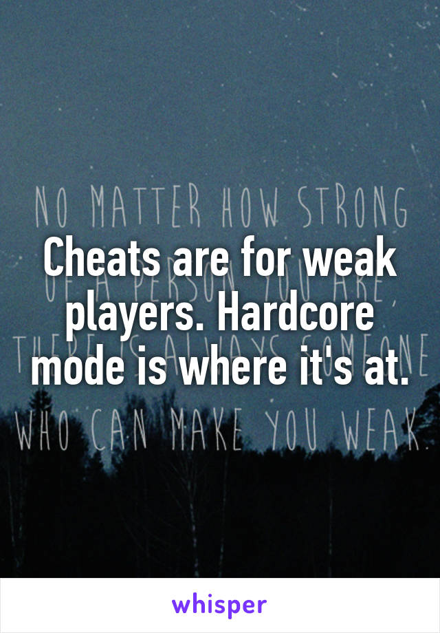 Cheats are for weak players. Hardcore mode is where it's at.