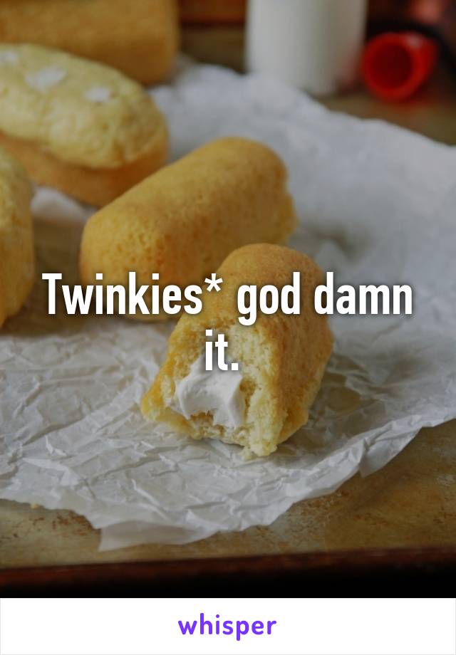 Twinkies* god damn it. 