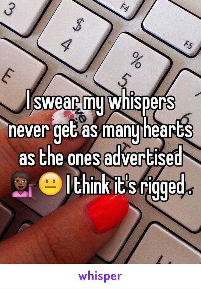 I swear my whispers never get as many hearts as the ones advertised 💁🏾😐 I think it's rigged .