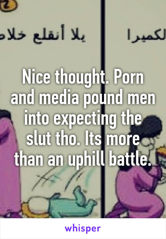 Nice thought. Porn and media pound men into expecting the slut tho. Its more than an uphill battle.