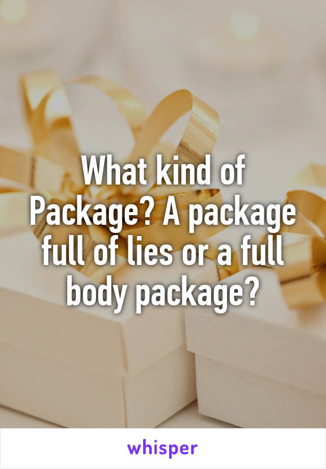 What kind of Package? A package full of lies or a full body package?