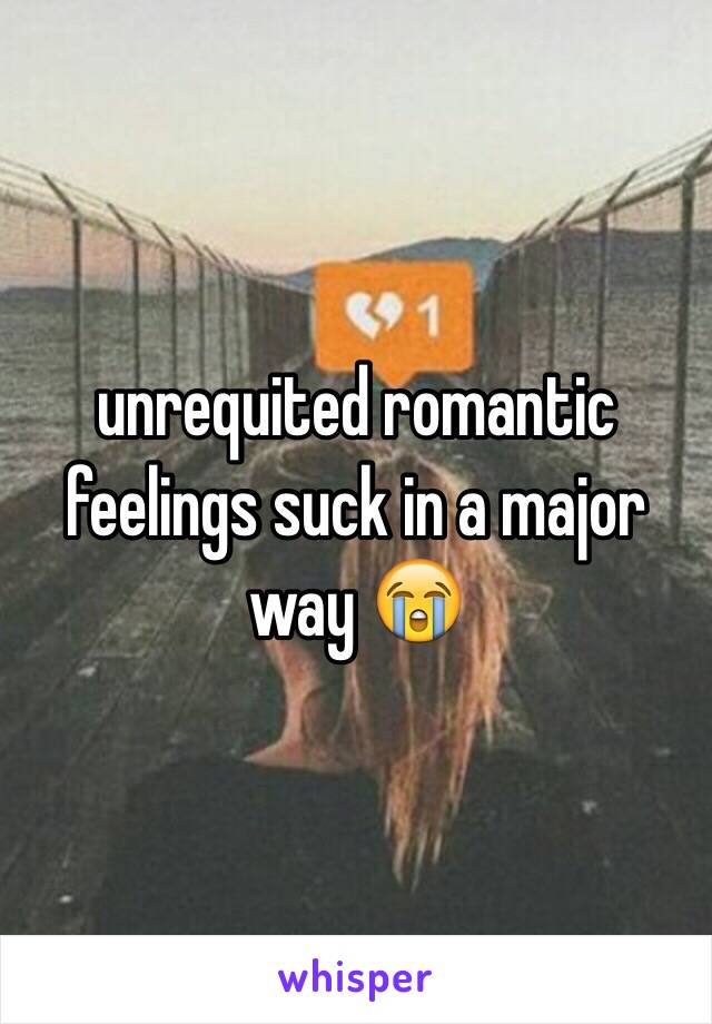 unrequited romantic feelings suck in a major way 😭