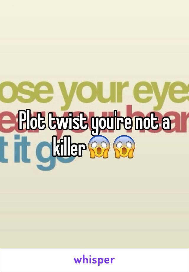 Plot twist you're not a killer😱😱