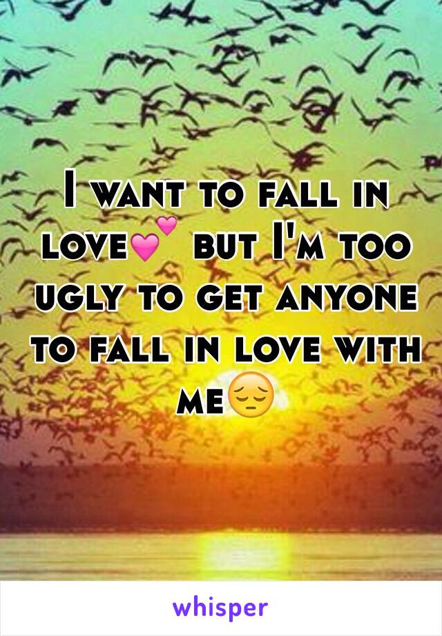 I want to fall in love💕 but I'm too ugly to get anyone to fall in love with me😔