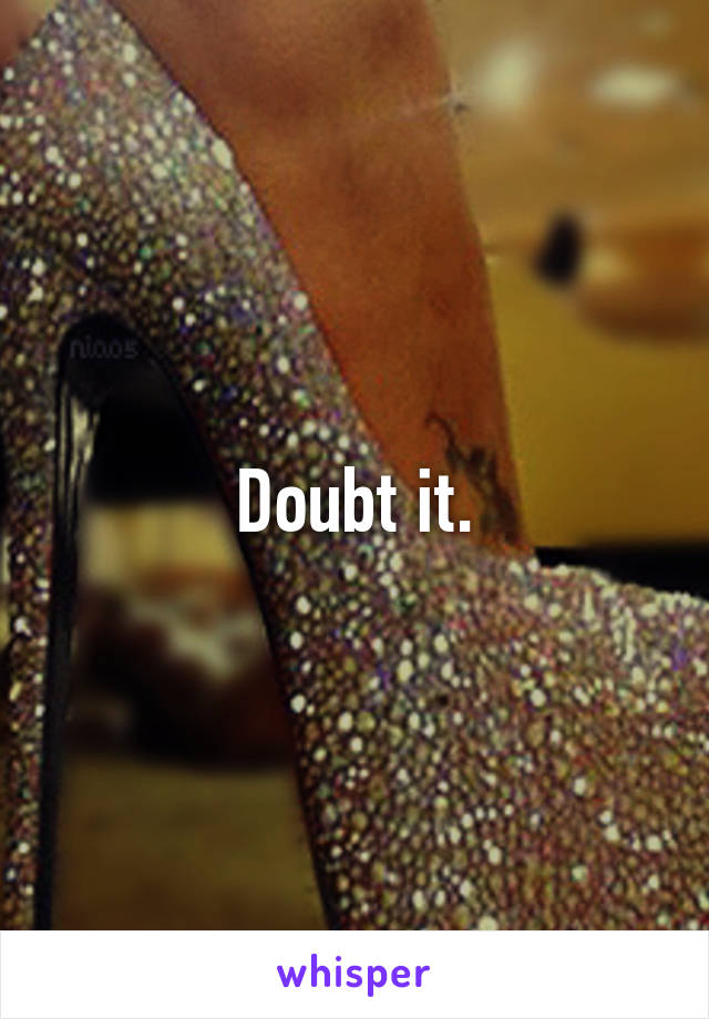 Doubt it.