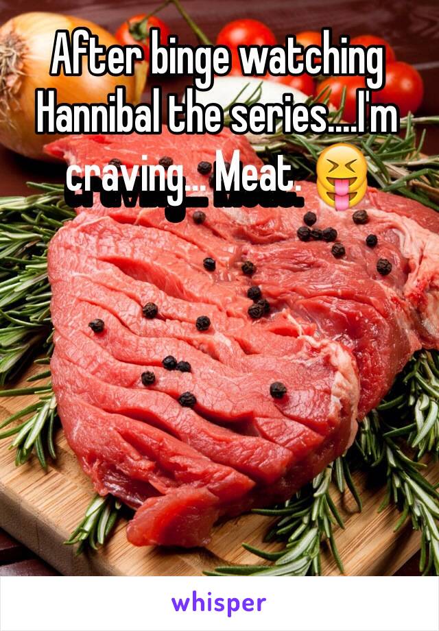 After binge watching Hannibal the series....I'm craving... Meat. 😝