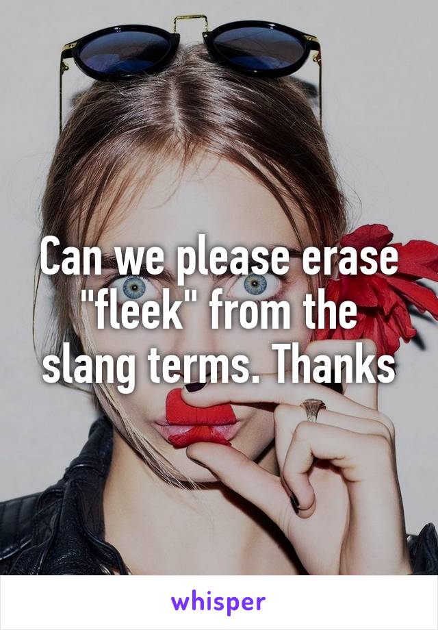 Can we please erase "fleek" from the slang terms. Thanks