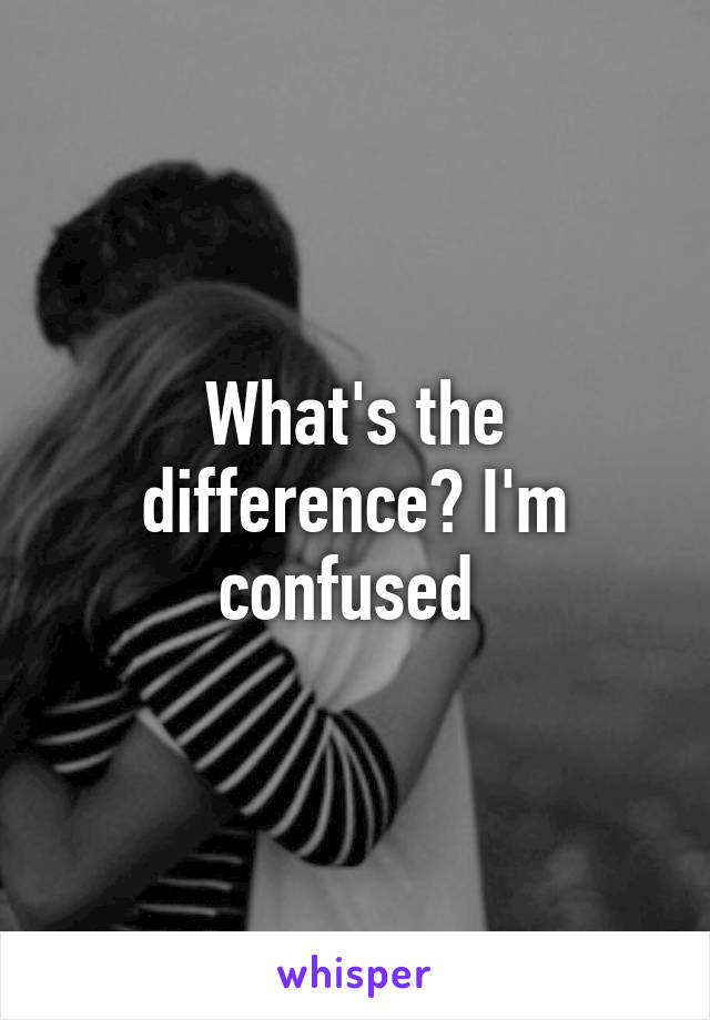 What's the difference? I'm confused 