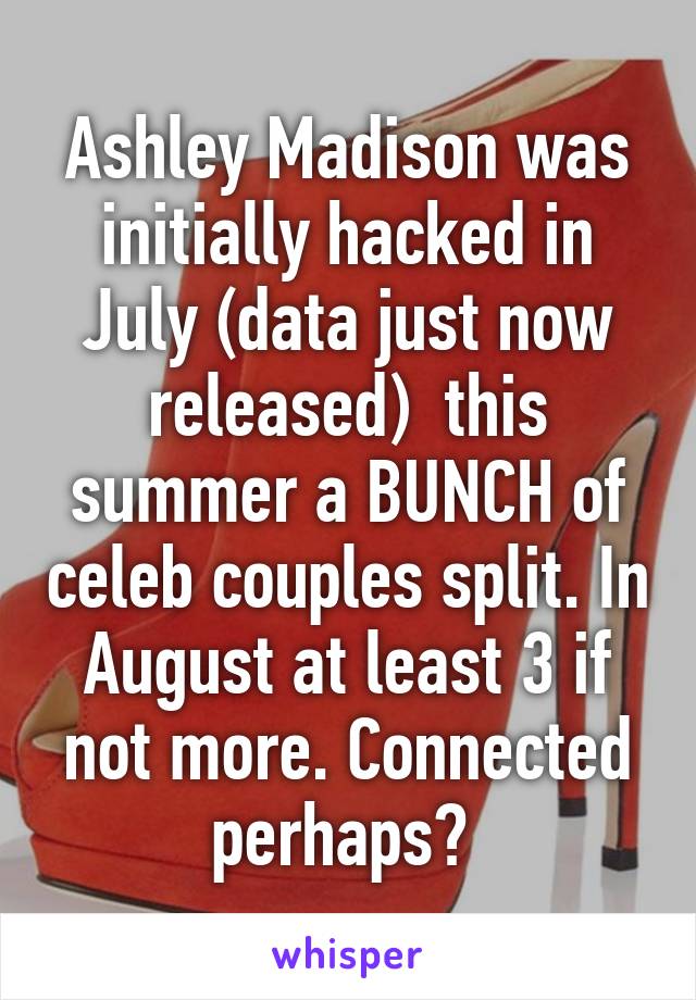 Ashley Madison was initially hacked in July (data just now released)  this summer a BUNCH of celeb couples split. In August at least 3 if not more. Connected perhaps? 