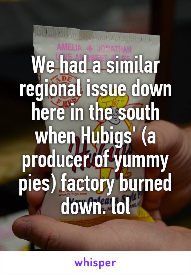 We had a similar regional issue down here in the south when Hubigs' (a producer of yummy pies) factory burned down. lol