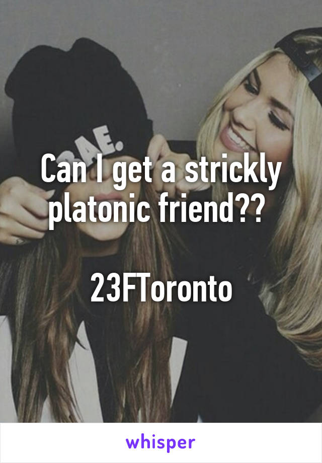 Can I get a strickly platonic friend?? 

23FToronto