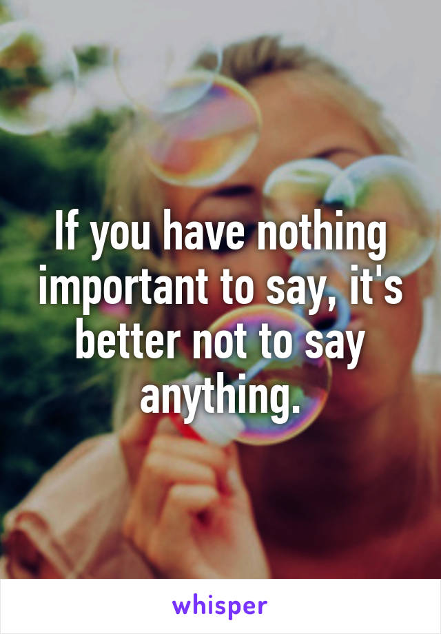 If you have nothing important to say, it's better not to say anything.