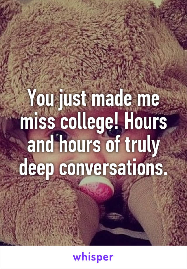 You just made me miss college! Hours and hours of truly deep conversations.