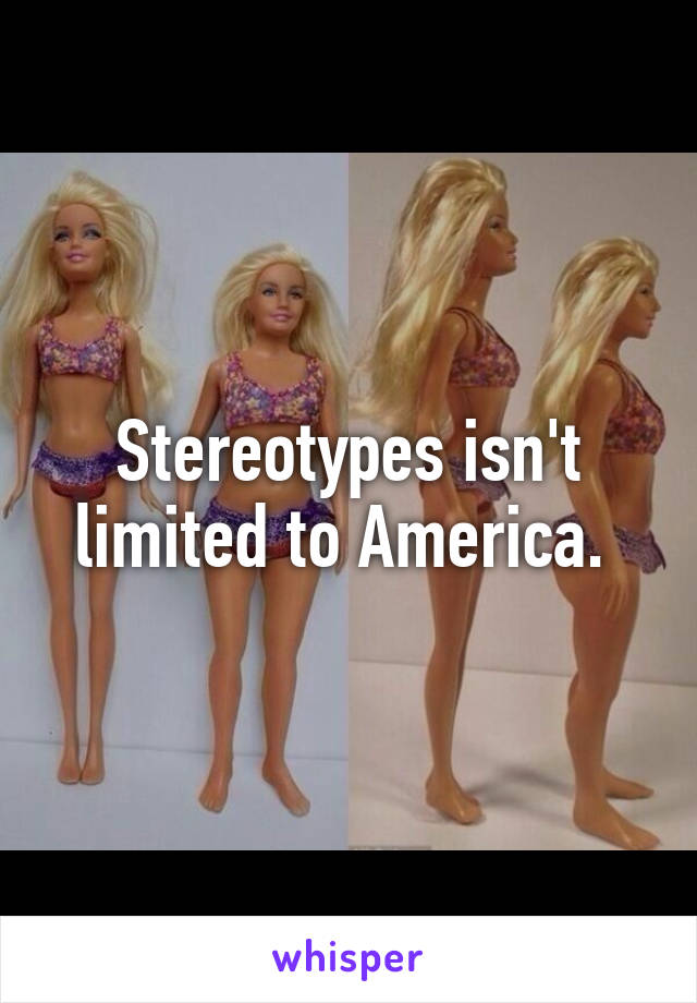 Stereotypes isn't limited to America. 