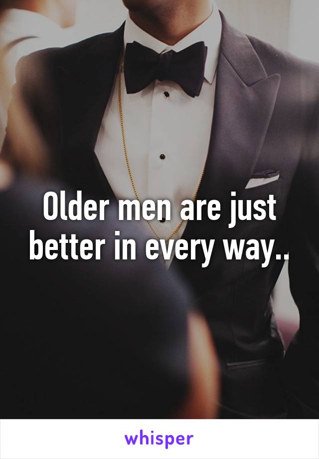 Older men are just better in every way..