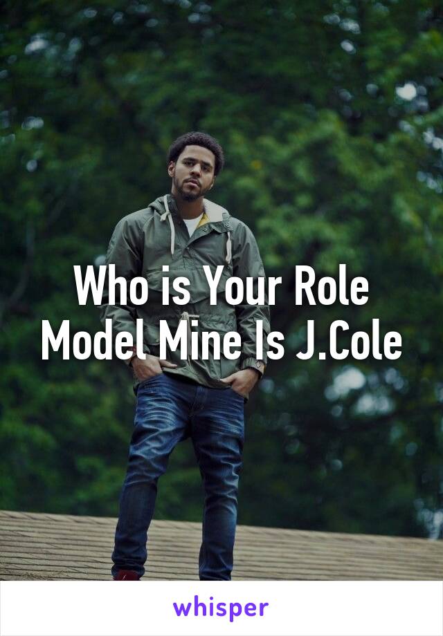 Who is Your Role Model Mine Is J.Cole