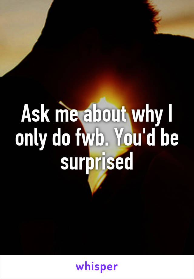 Ask me about why I only do fwb. You'd be surprised