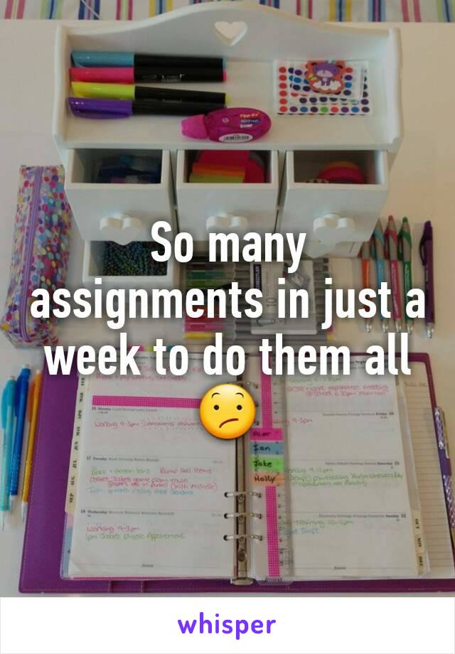 So many assignments in just a week to do them all 😕