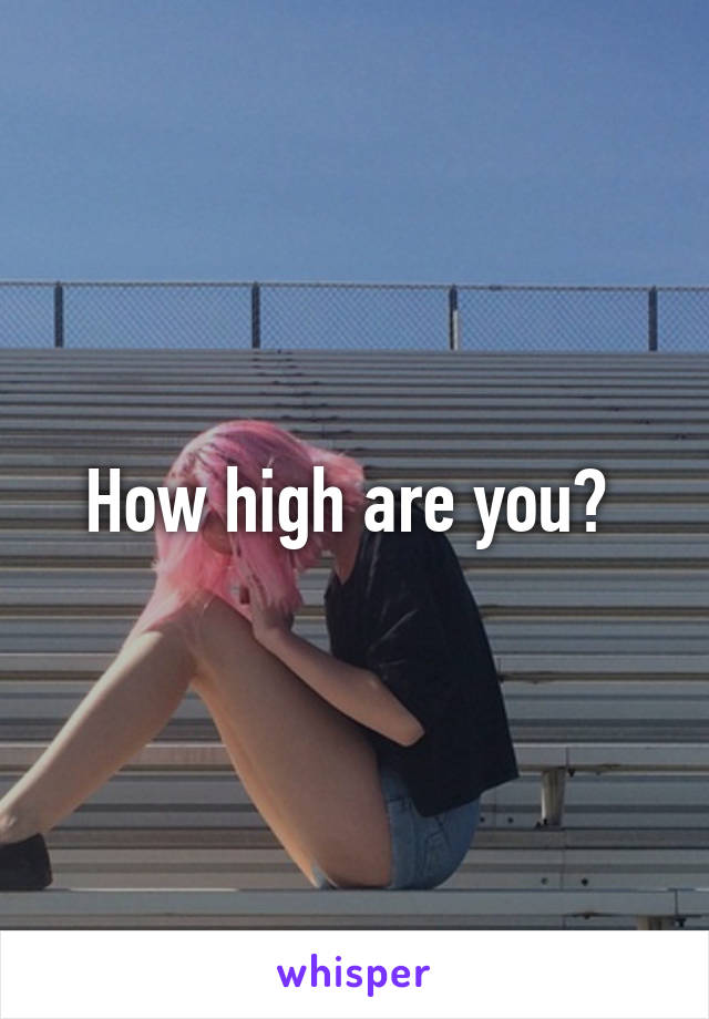 How high are you? 