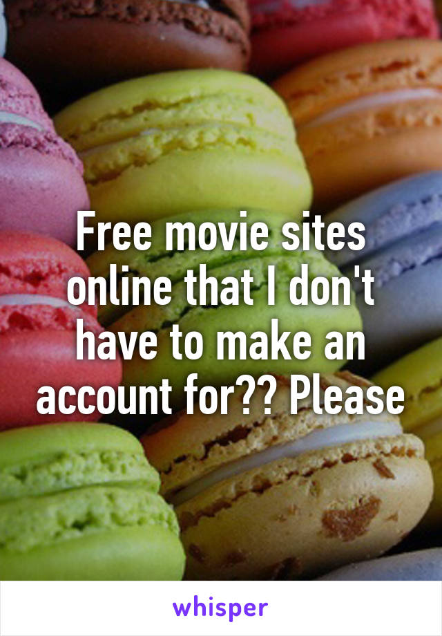 Free movie sites online that I don't have to make an account for?? Please