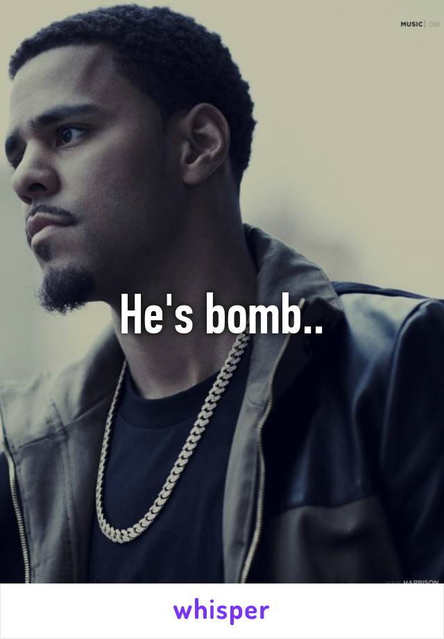 He's bomb..